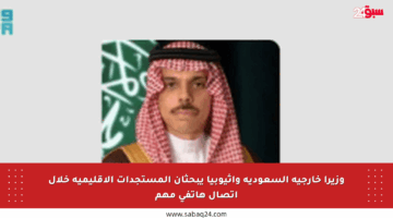وزيرا خارجية السعودية وإثيوبيا يبحثان المستجدات الإقليمية خلال اتصال هاتفي مهم